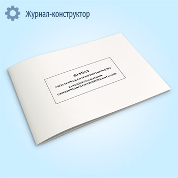 Журнал учета хранения и транспортирования баллонов со сжатыми, сжиженными и растворенными газами