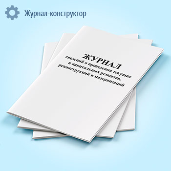 Журнал сведений о проведении текущих и капитальных ремонтов, реконструкций и модернизаций
