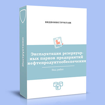 Видео инструктаж «Эксплуатация резервуарных парков предприятий нефтепродуктообеспечения»